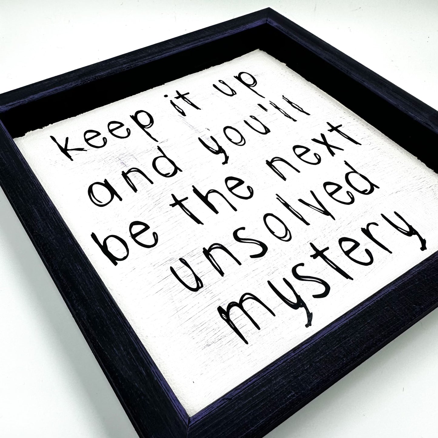 Keep It Up And You Will Be The Next Unsolved Mystery Sign