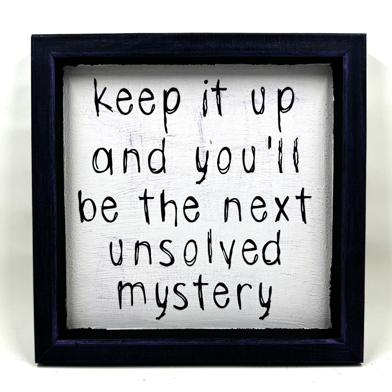 Keep It Up And You Will Be The Next Unsolved Mystery Sign